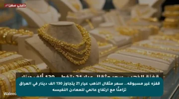 قفزة غير مسبوقة.. سعر مثقال الذهب عيار 21 يتجاوز 130 ألف دينار في العراق تزامنًا مع ارتفاع عالمي للمعادن النفيسة